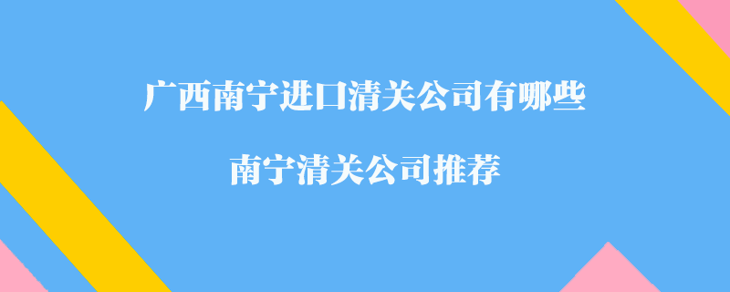 廣西南寧進口清關公司有哪些？南寧清關公司推薦