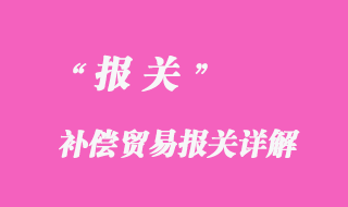 補(bǔ)償貿(mào)易報關(guān)