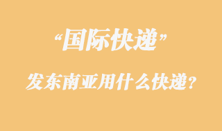 發東南亞用什么國際快遞？