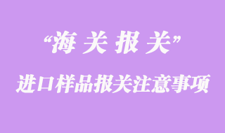進口樣品報關注意事項